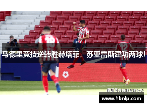 马德里竞技逆转胜赫塔菲，苏亚雷斯建功两球！
